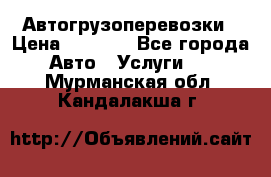 Автогрузоперевозки › Цена ­ 1 000 - Все города Авто » Услуги   . Мурманская обл.,Кандалакша г.